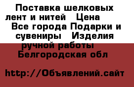 Поставка шелковых лент и нитей › Цена ­ 100 - Все города Подарки и сувениры » Изделия ручной работы   . Белгородская обл.